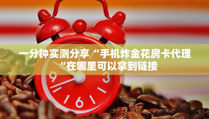 一分钟实测分享“手机炸金花房卡代理“在哪里可以拿到链接