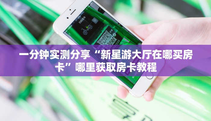 一分钟实测分享“新星游大厅在哪买房卡”哪里获取房卡教程