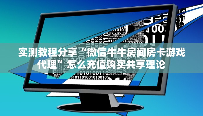 实测教程分享“微信牛牛房间房卡游戏代理”怎么充值购买共享理论