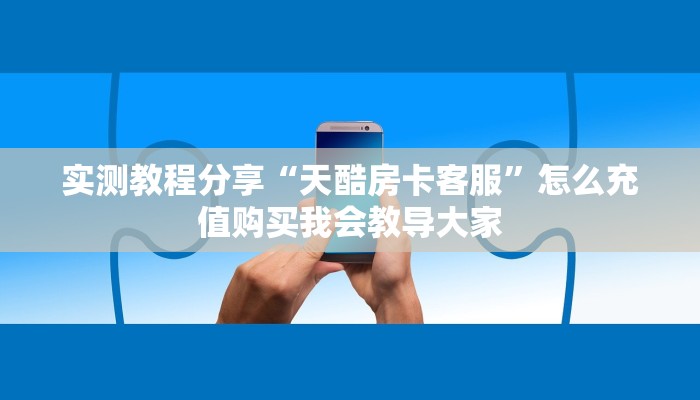 实测教程分享“天酷房卡客服”怎么充值购买我会教导大家