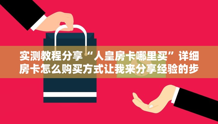 实测教程分享“人皇房卡哪里买”详细房卡怎么购买方式让我来分享经验的步骤
