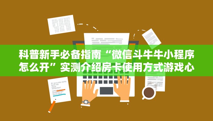 科普新手必备指南“微信斗牛牛小程序怎么开”实测介绍房卡使用方式游戏心得指南