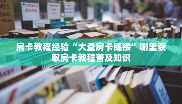房卡教程经验“大圣房卡链接”哪里获取房卡教程普及知识