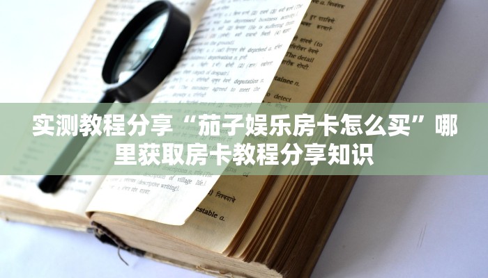 实测教程分享“茄子娱乐房卡怎么买”哪里获取房卡教程分享知识