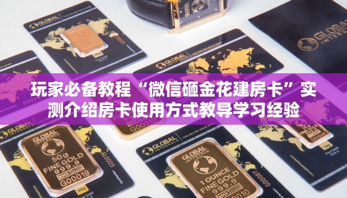 玩家必备教程“微信砸金花建房卡”实测介绍房卡使用方式教导学习经验