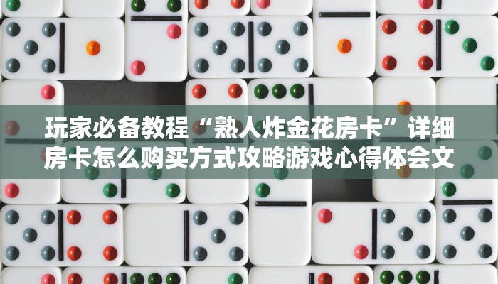 玩家必备教程“熟人炸金花房卡”详细房卡怎么购买方式攻略游戏心得体会文章