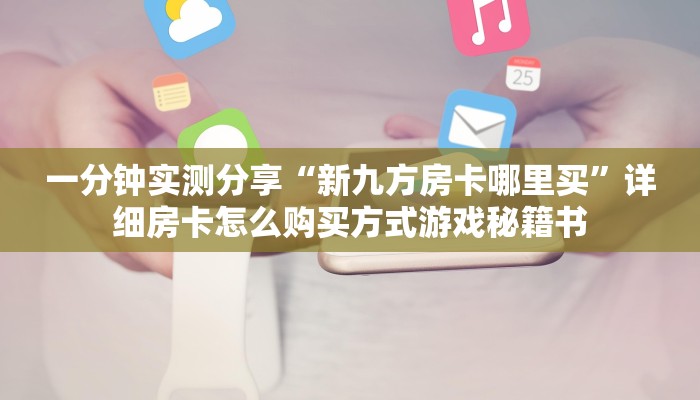 一分钟实测分享“新九方房卡哪里买”详细房卡怎么购买方式游戏秘籍书