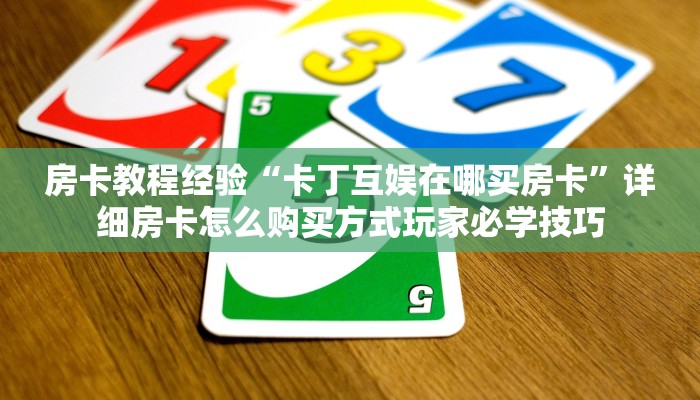 房卡教程经验“卡丁互娱在哪买房卡”详细房卡怎么购买方式玩家必学技巧