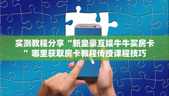 实测教程分享“新皇豪互娱牛牛买房卡”哪里获取房卡教程传授课程技巧