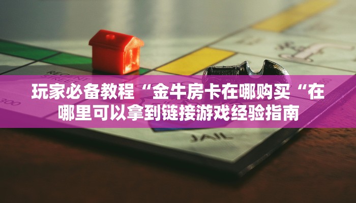 玩家必备教程“金牛房卡在哪购买“在哪里可以拿到链接游戏经验指南