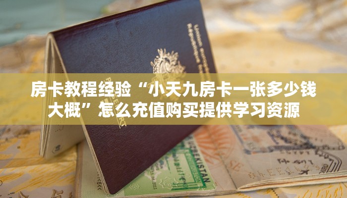 房卡教程经验“小天九房卡一张多少钱大概”怎么充值购买提供学习资源