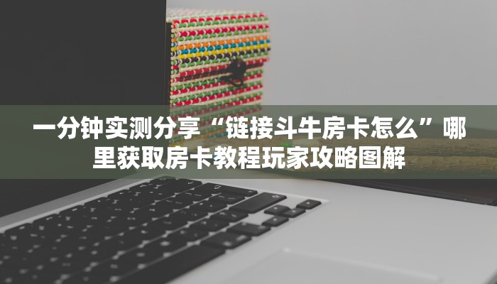 一分钟实测分享“链接斗牛房卡怎么”哪里获取房卡教程玩家攻略图解