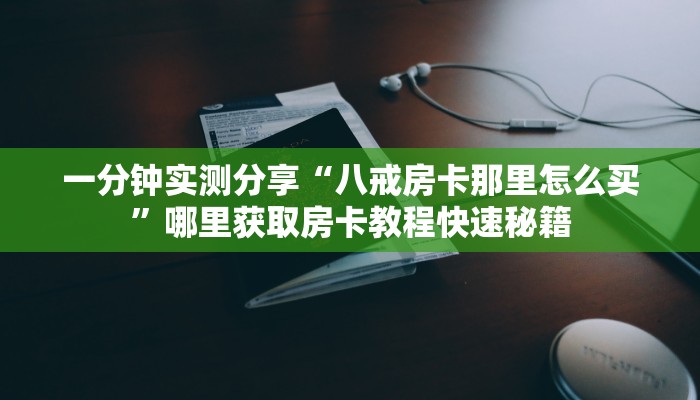 一分钟实测分享“八戒房卡那里怎么买”哪里获取房卡教程快速秘籍