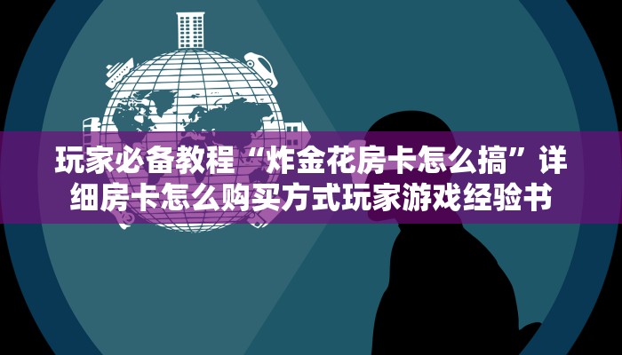 玩家必备教程“炸金花房卡怎么搞”详细房卡怎么购买方式玩家游戏经验书