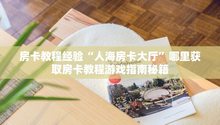 房卡教程经验“人海房卡大厅”哪里获取房卡教程游戏指南秘籍