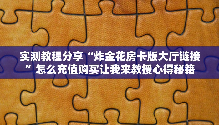实测教程分享“炸金花房卡版大厅链接”怎么充值购买让我来教授心得秘籍