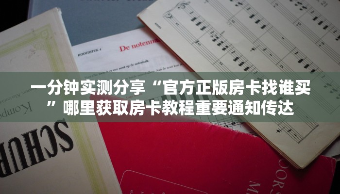 一分钟实测分享“官方正版房卡找谁买”哪里获取房卡教程重要通知传达
