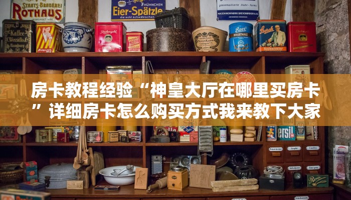 房卡教程经验“神皇大厅在哪里买房卡”详细房卡怎么购买方式我来教下大家