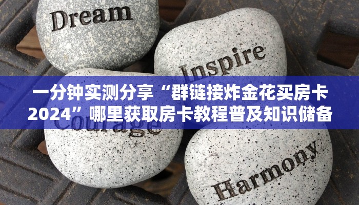 一分钟实测分享“群链接炸金花买房卡2024”哪里获取房卡教程普及知识储备