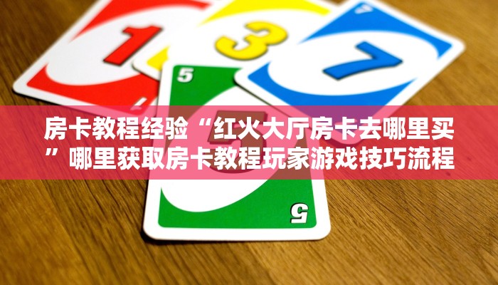 房卡教程经验“红火大厅房卡去哪里买”哪里获取房卡教程玩家游戏技巧流程解析 房卡教程经验“红火大厅房卡去哪里买”哪里获取房卡教程玩家游戏技巧流程解析