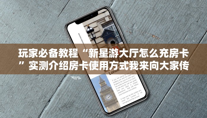 玩家必备教程“新星游大厅怎么充房卡”实测介绍房卡使用方式我来向大家传授课程学习技巧