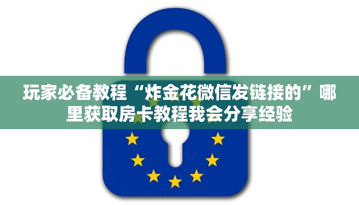 玩家必备教程“炸金花微信发链接的”哪里获取房卡教程我会分享经验