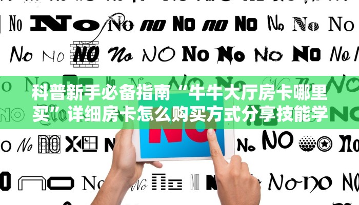 科普新手必备指南“牛牛大厅房卡哪里买”详细房卡怎么购买方式分享技能学习经验