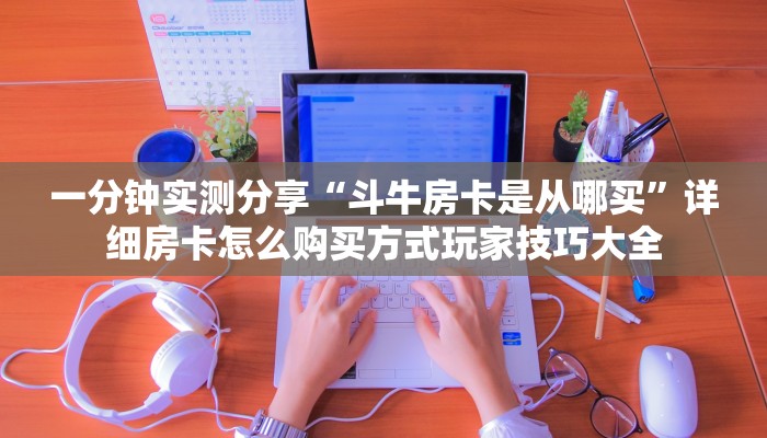 一分钟实测分享“斗牛房卡是从哪买”详细房卡怎么购买方式玩家技巧大全