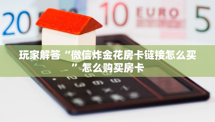 玩家解答“微信炸金花房卡链接怎么买”怎么购买房卡