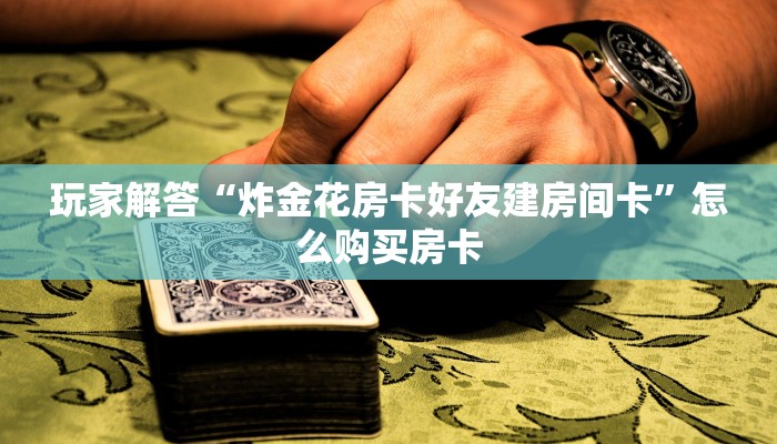 秒科普“仟众部落在哪里买卡”房卡使用大全