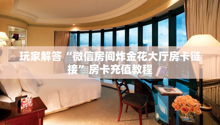 玩家解答“微信房间炸金花大厅房卡链接”房卡充值教程