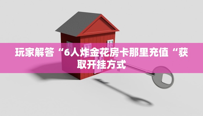 玩家解答“6人炸金花房卡那里充值“获取开挂方式