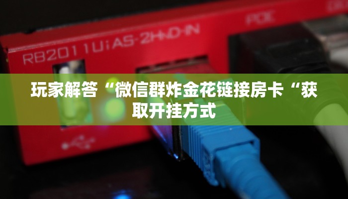 玩家解答“微信群炸金花链接房卡“获取开挂方式