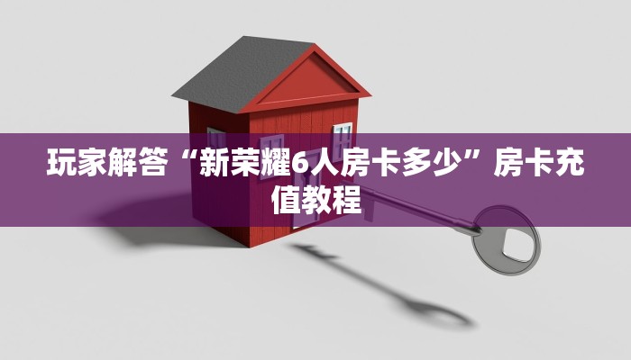 玩家解答“新荣耀6人房卡多少”房卡充值教程