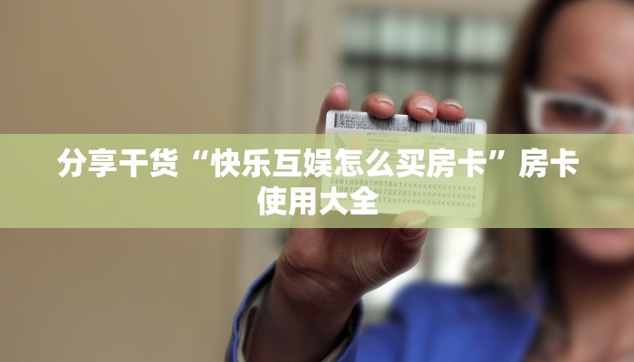 分享干货“快乐互娱怎么买房卡”房卡使用大全