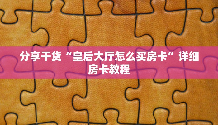 分享干货“皇后大厅怎么买房卡”详细房卡教程