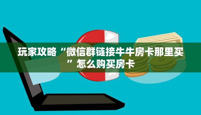 玩家攻略“微信群链接牛牛房卡那里买”怎么购买房卡