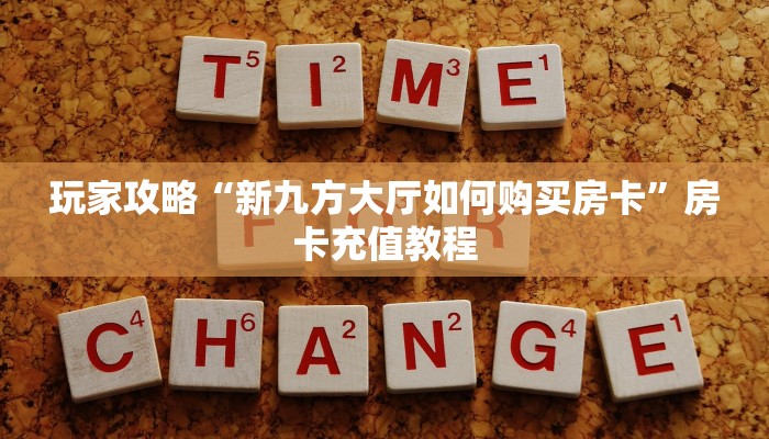 玩家攻略“新九方大厅如何购买房卡”房卡充值教程
