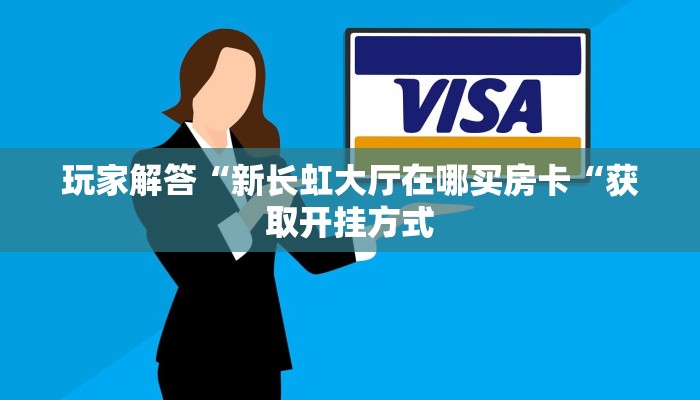 玩家解答“新长虹大厅在哪买房卡“获取开挂方式