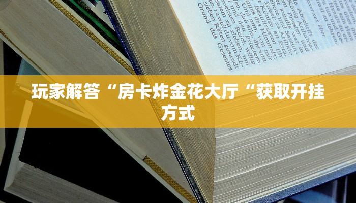 玩家解答“房卡炸金花大厅“获取开挂方式