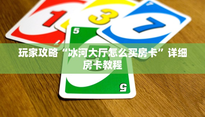玩家攻略“冰河大厅怎么买房卡”详细房卡教程