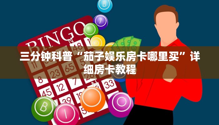 三分钟科普“茄子娱乐房卡哪里买”详细房卡教程 三分钟科普“茄子娱乐房卡哪里买”详细房卡教程
