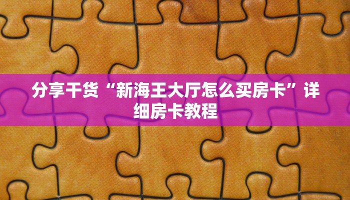 分享干货“新海王大厅怎么买房卡”详细房卡教程