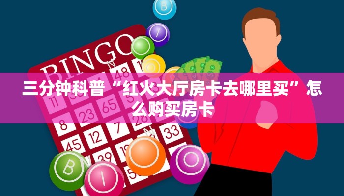 三分钟科普“红火大厅房卡去哪里买”怎么购买房卡