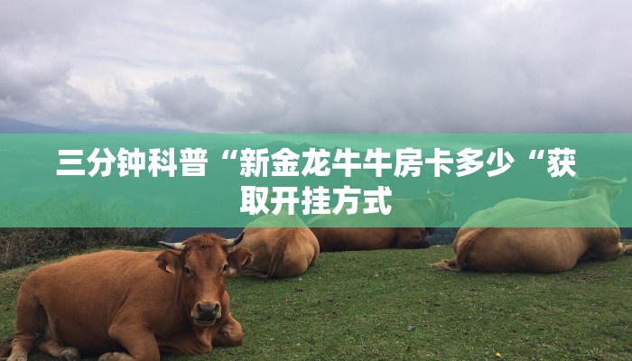 三分钟科普“新金龙牛牛房卡多少“获取开挂方式
