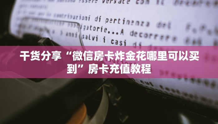 干货分享“微信房卡炸金花哪里可以买到”房卡充值教程 干货分享“微信房卡炸金花哪里可以买到”房卡充值教程