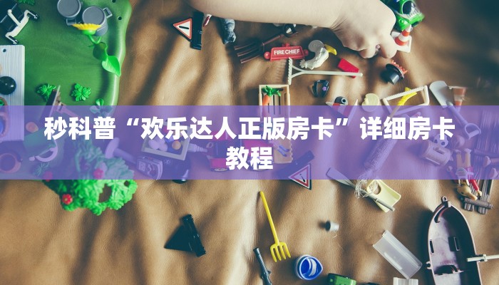 秒科普“欢乐达人正版房卡”详细房卡教程