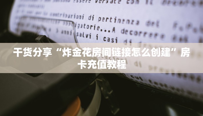 干货分享“炸金花房间链接怎么创建”房卡充值教程