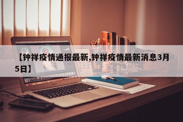 【钟祥疫情通报最新,钟祥疫情最新消息3月5日】