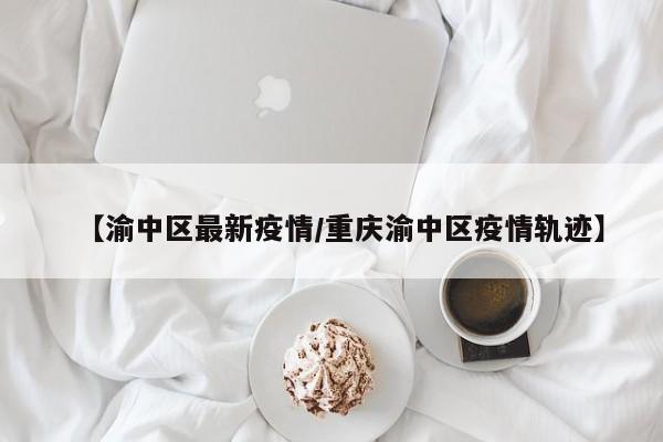 【渝中区最新疫情/重庆渝中区疫情轨迹】